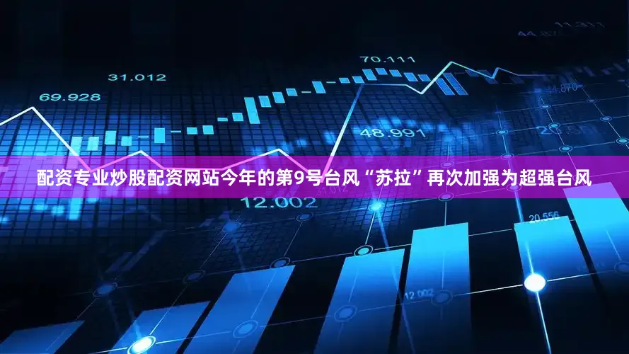 配资专业炒股配资网站今年的第9号台风“苏拉”再次加强为超强台风