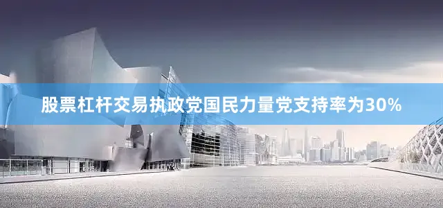 股票杠杆交易执政党国民力量党支持率为30%