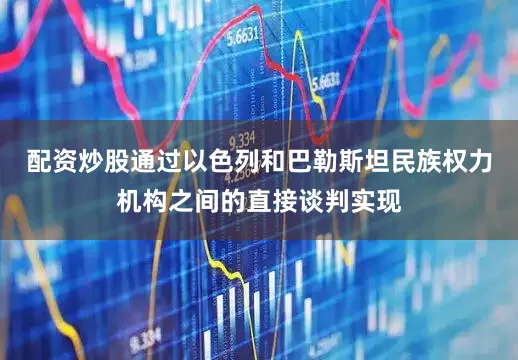 配资炒股通过以色列和巴勒斯坦民族权力机构之间的直接谈判实现