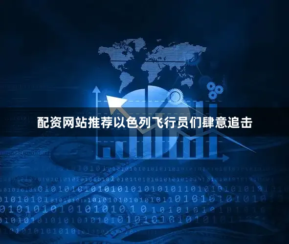 配资网站推荐以色列飞行员们肆意追击
