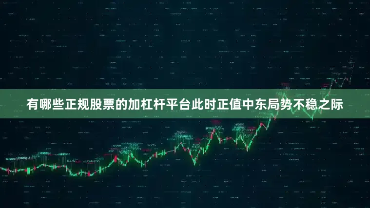 有哪些正规股票的加杠杆平台此时正值中东局势不稳之际
