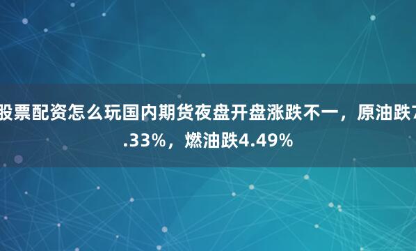 股票配资怎么玩国内期货夜盘开盘涨跌不一，原油跌7.33%，燃油跌4.49%