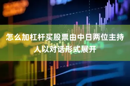 怎么加杠杆买股票由中日两位主持人以对话形式展开