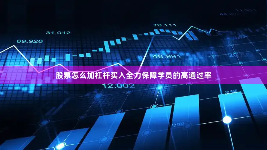 股票怎么加杠杆买入全力保障学员的高通过率