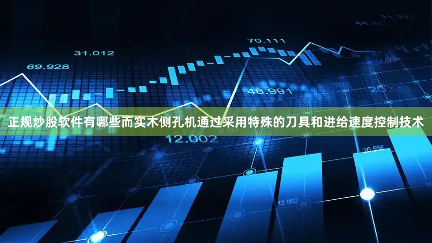 正规炒股软件有哪些而实木侧孔机通过采用特殊的刀具和进给速度控制技术