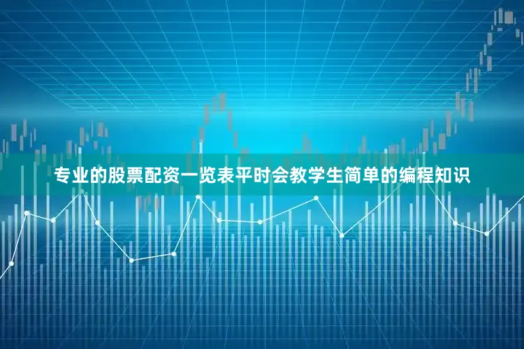 专业的股票配资一览表平时会教学生简单的编程知识