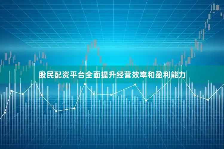 股民配资平台全面提升经营效率和盈利能力