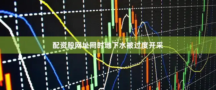 配资股网址同时地下水被过度开采