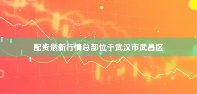 配资最新行情总部位于武汉市武昌区