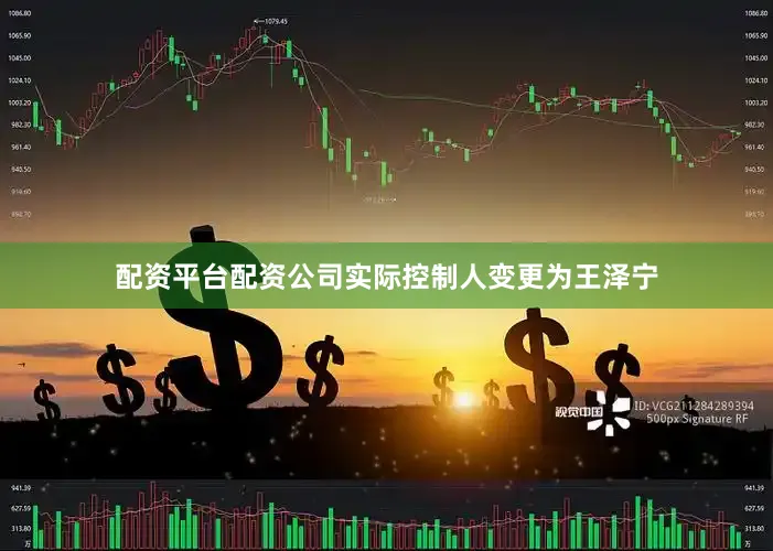 配资平台配资公司实际控制人变更为王泽宁