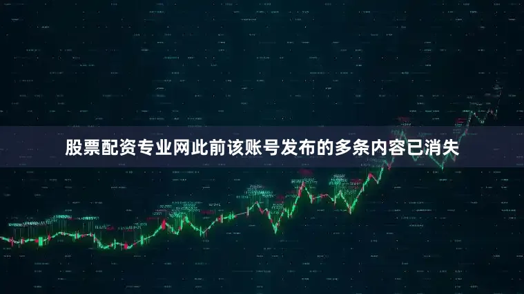 股票配资专业网　　此前该账号发布的多条内容已消失