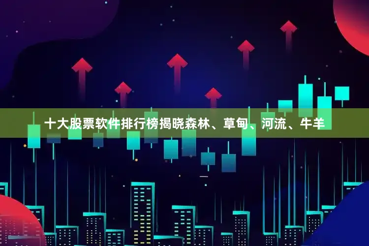 十大股票软件排行榜揭晓森林、草甸、河流、牛羊