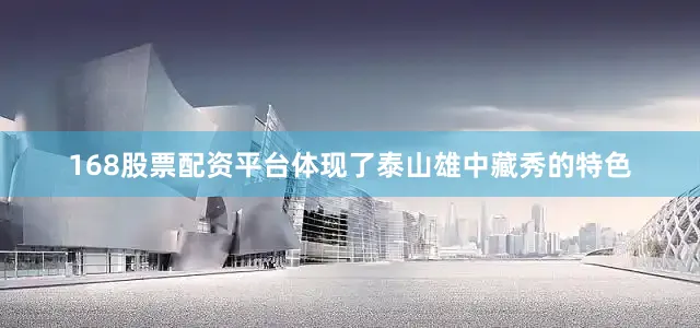 168股票配资平台体现了泰山雄中藏秀的特色