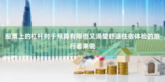 股票上的杠杆对于预算有限但又渴望舒适住宿体验的旅行者来说