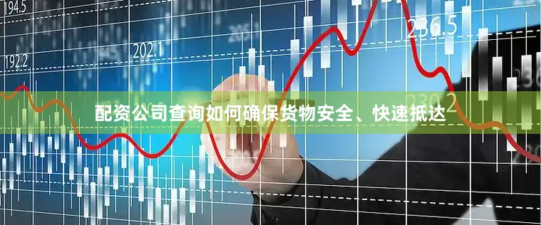 配资公司查询如何确保货物安全、快速抵达