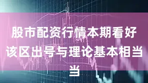 股市配资行情本期看好该区出号与理论基本相当