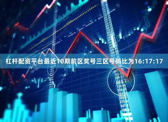 杠杆配资平台最近10期前区奖号三区号码比为16:17:17