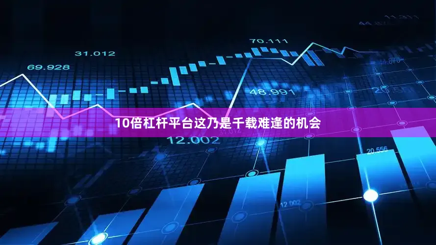 10倍杠杆平台这乃是千载难逢的机会