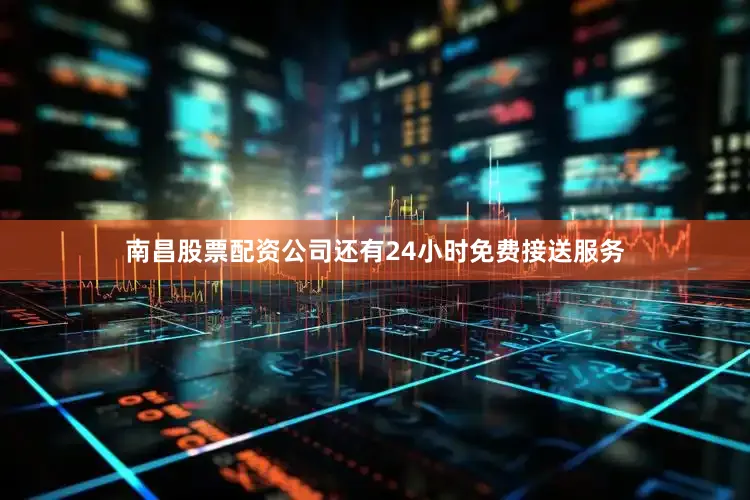 南昌股票配资公司还有24小时免费接送服务