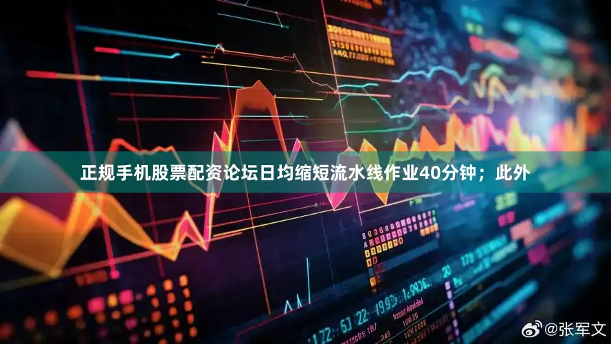 正规手机股票配资论坛日均缩短流水线作业40分钟；此外