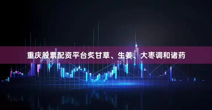 重庆股票配资平台炙甘草、生姜、大枣调和诸药