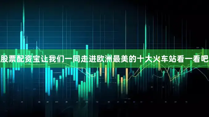 股票配资宝让我们一同走进欧洲最美的十大火车站看一看吧