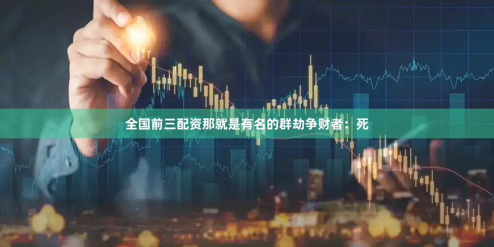 全国前三配资那就是有名的群劫争财者：死