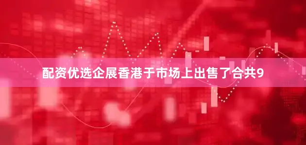 配资优选企展香港于市场上出售了合共9