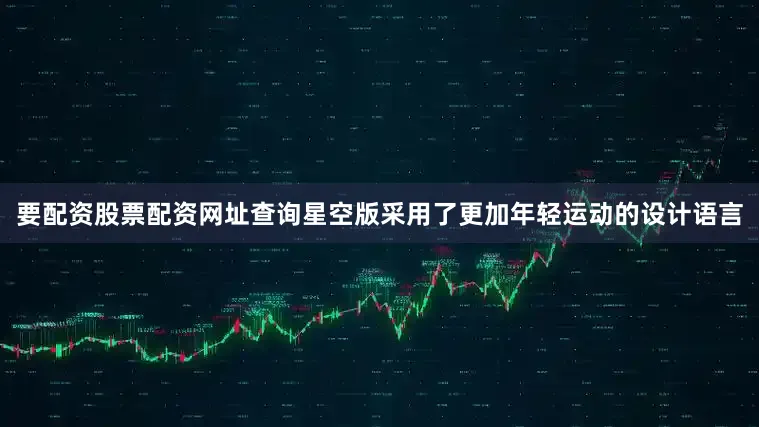 要配资股票配资网址查询星空版采用了更加年轻运动的设计语言