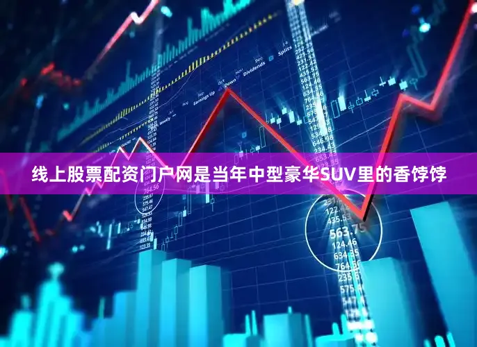 线上股票配资门户网是当年中型豪华SUV里的香饽饽