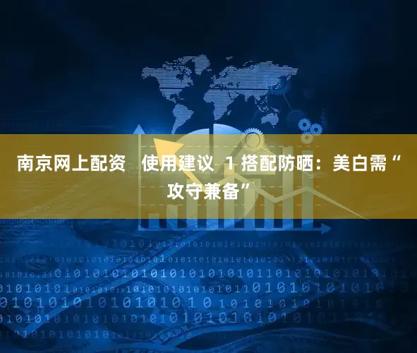 南京网上配资   使用建议  1 搭配防晒：美白需“攻守兼备”