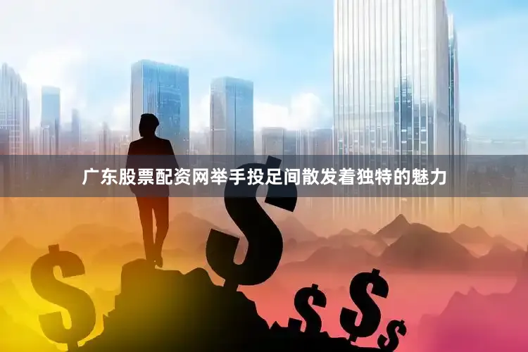 广东股票配资网举手投足间散发着独特的魅力