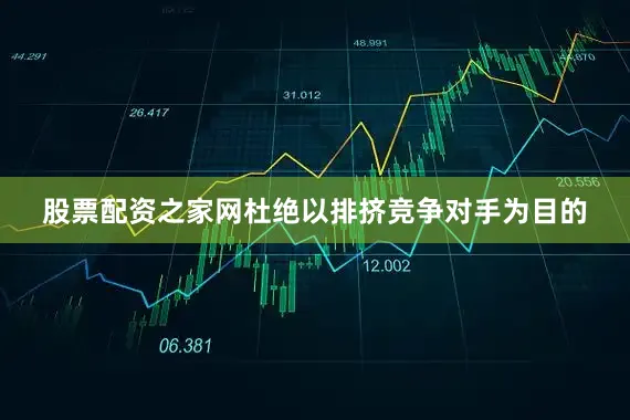 股票配资之家网杜绝以排挤竞争对手为目的