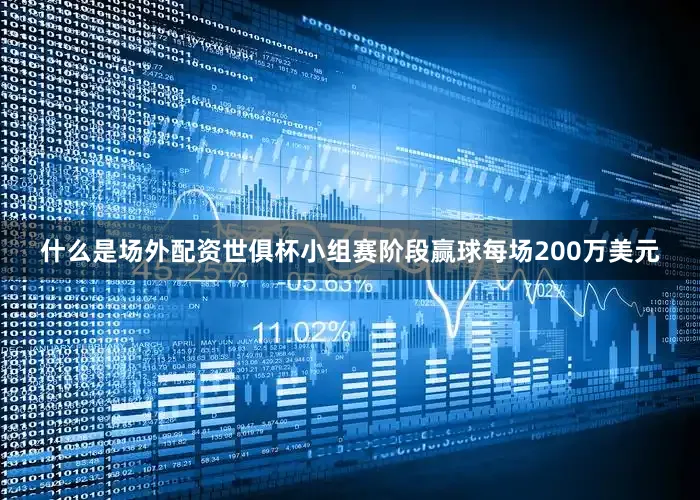 什么是场外配资世俱杯小组赛阶段赢球每场200万美元