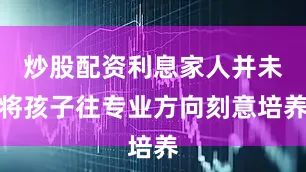 炒股配资利息家人并未将孩子往专业方向刻意培养