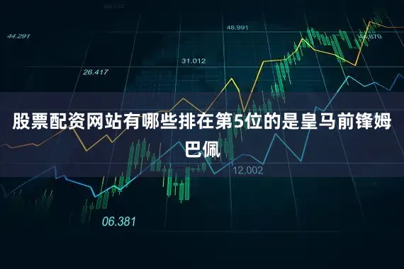 股票配资网站有哪些排在第5位的是皇马前锋姆巴佩