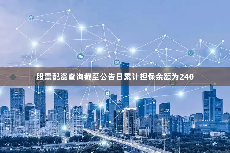 股票配资查询截至公告日累计担保余额为240