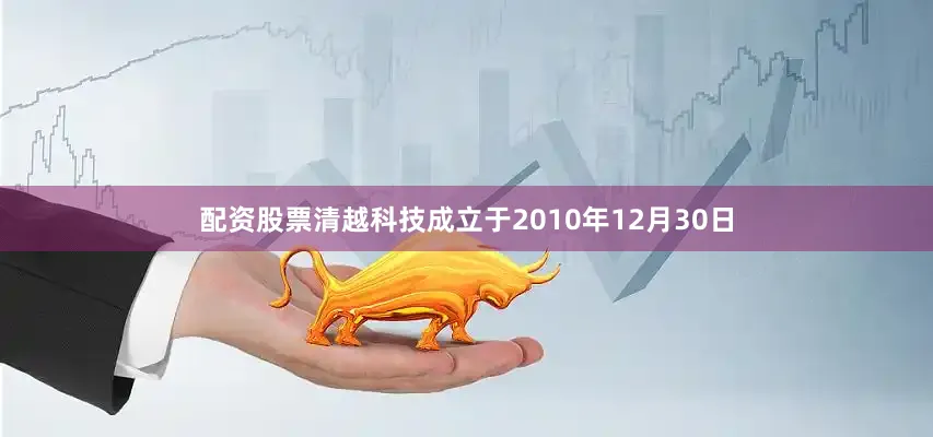 配资股票清越科技成立于2010年12月30日