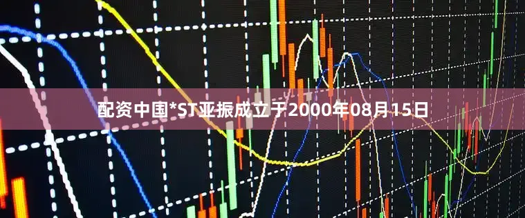 配资中国*ST亚振成立于2000年08月15日