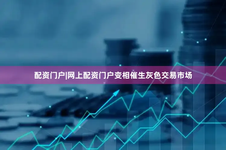 配资门户|网上配资门户变相催生灰色交易市场