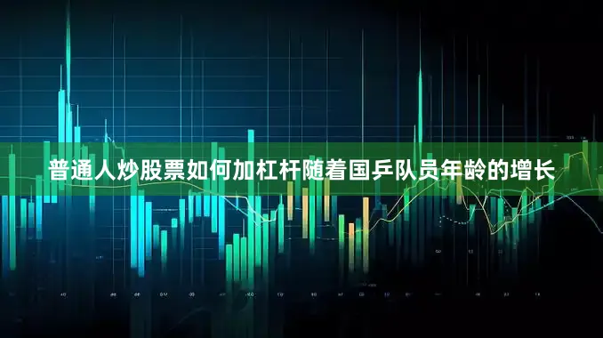 普通人炒股票如何加杠杆随着国乒队员年龄的增长