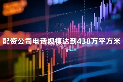 配资公司电话规模达到438万平方米