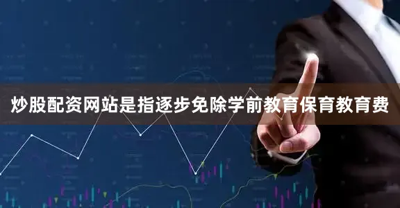 炒股配资网站是指逐步免除学前教育保育教育费
