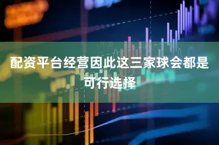 配资平台经营因此这三家球会都是可行选择