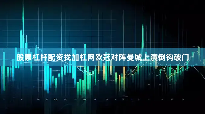 股票杠杆配资找加杠网欧冠对阵曼城上演倒钩破门