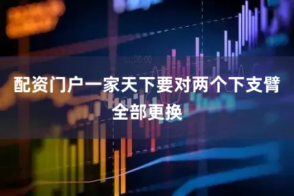 配资门户一家天下要对两个下支臂全部更换