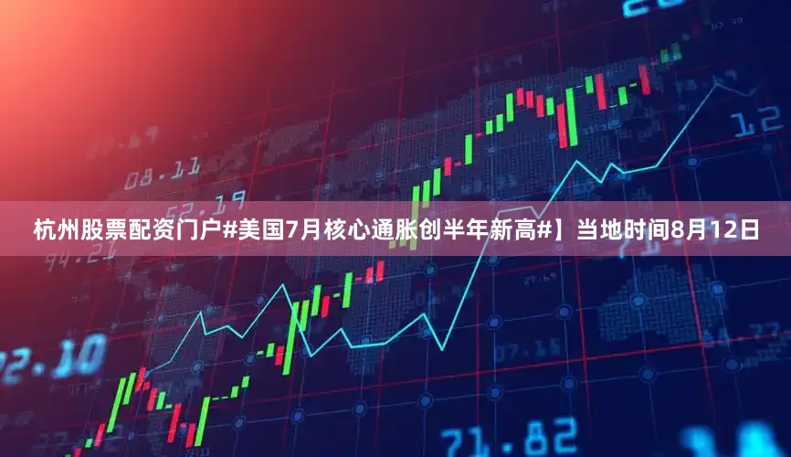 杭州股票配资门户#美国7月核心通胀创半年新高#】当地时间8月12日