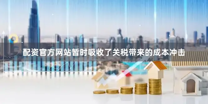 配资官方网站暂时吸收了关税带来的成本冲击