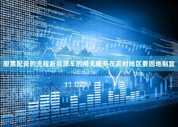 股票配资的流程新能源车的相关服务在农村地区要因地制宜