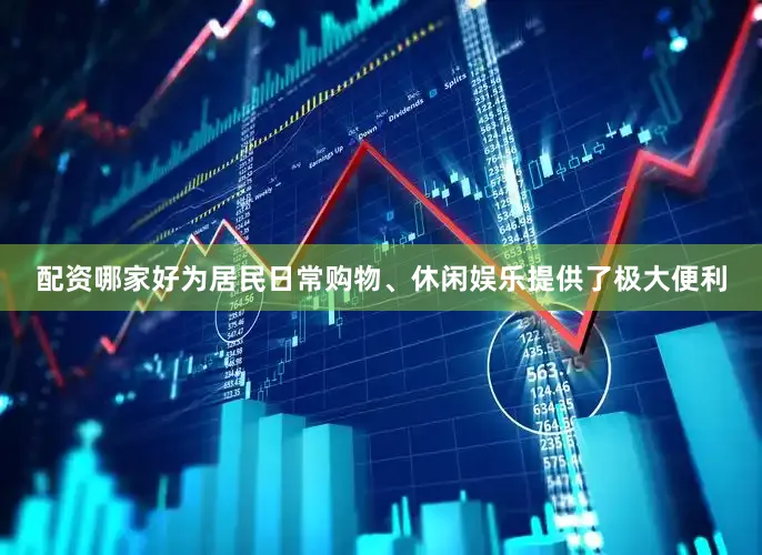 配资哪家好为居民日常购物、休闲娱乐提供了极大便利